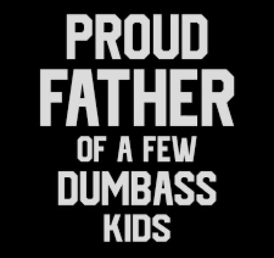 Proud Father of a few dumbass kids