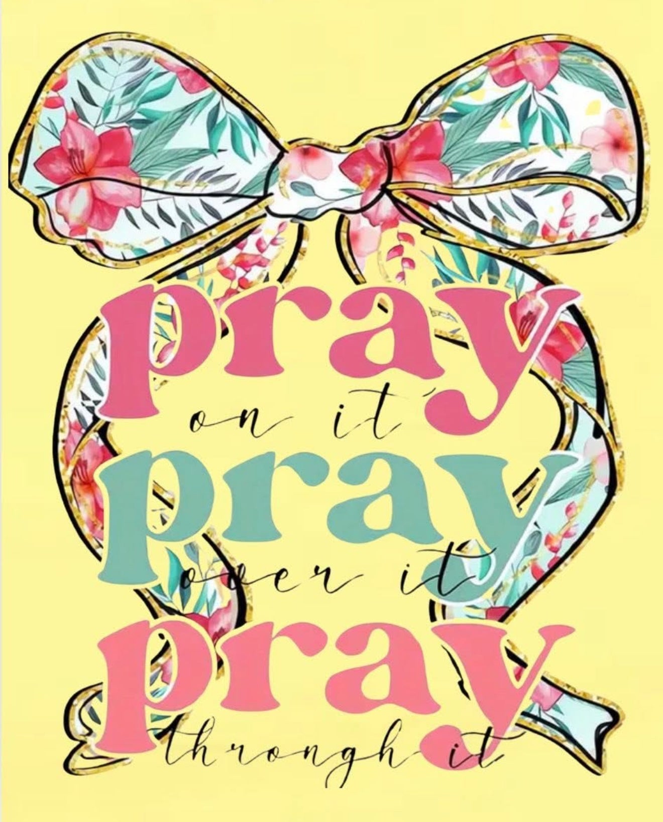 Pray on it. Pray over it. Pray through it.